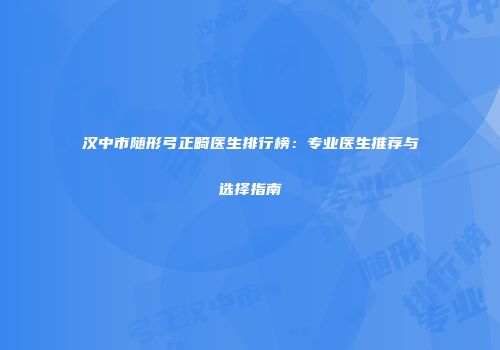 汉中市随形弓正畸医生排行榜：专业医生推荐与选择指南