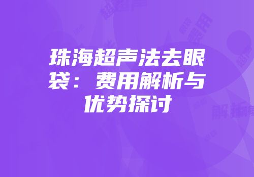 珠海超声法去眼袋：费用解析与优势探讨