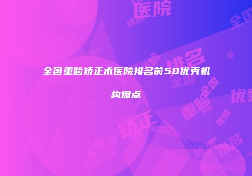 全国重睑矫正术医院排名前50优秀机构盘点