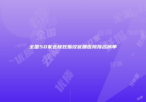 全国50家去除妊娠纹优质医院排名榜单