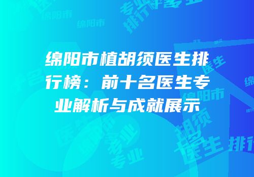 绵阳市植胡须医生排行榜：前十名医生专业解析与成就展示