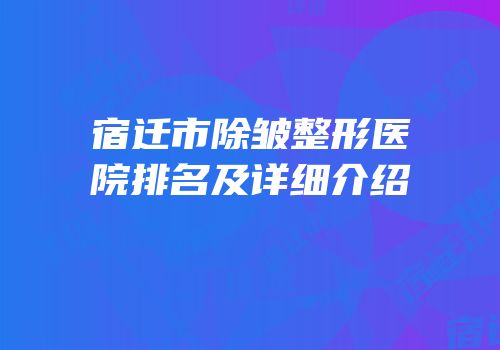 宿迁市除皱整形医院排名及详细介绍
