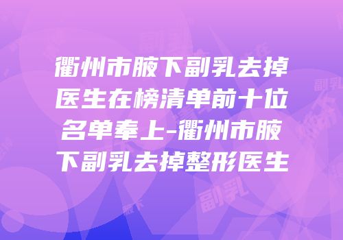 衢州市腋下副乳去掉医生在榜清单前十位名单奉上-衢州市腋下副乳去掉整形医生