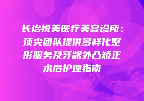 长治悦美医疗美容诊所：顶尖团队提供多样化整形服务及牙龈外凸矫正术后护理指南