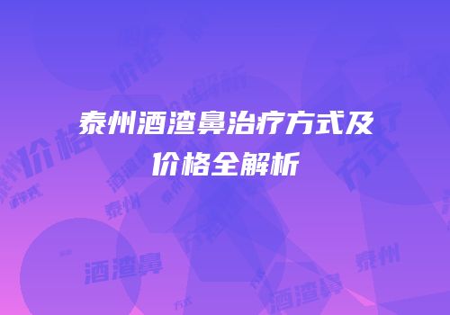 泰州酒渣鼻治疗方式及价格全解析
