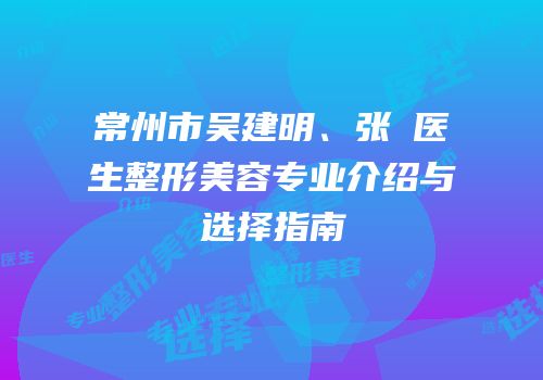 常州市吴建明、张駉医生整形美容专业介绍与选择指南
