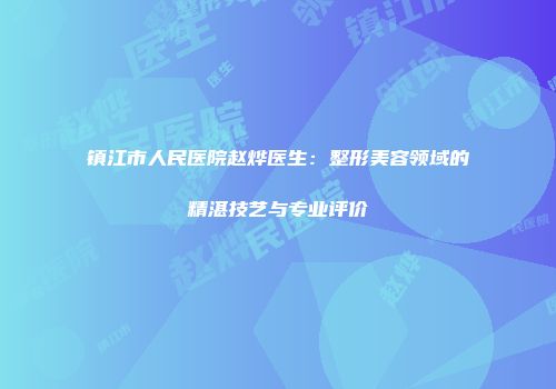 镇江市人民医院赵烨医生：整形美容领域的精湛技艺与专业评价