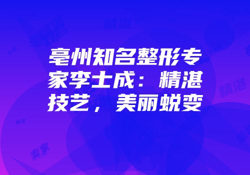 亳州知名整形专家李士成：精湛技艺，美丽蜕变