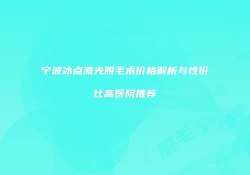 宁波冰点激光脱毛术价格解析与性价比高医院推荐