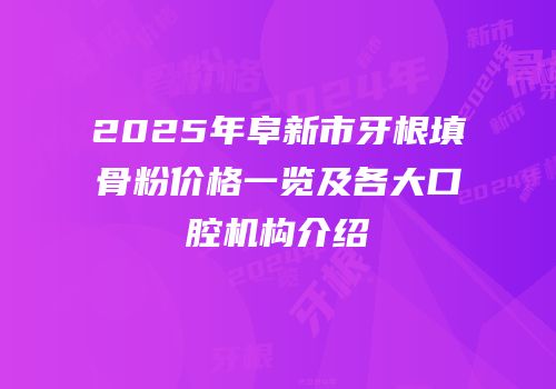 2025年阜新市牙根填骨粉价格一览及各大口腔机构介绍