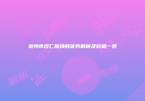 泉州市杏仁酸焕肤优势解析及价格一览