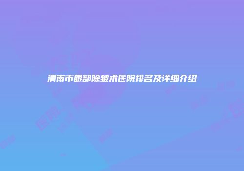 渭南市眼部除皱术医院排名及详细介绍