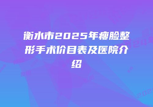 衡水市2025年瘦脸整形手术价目表及医院介绍