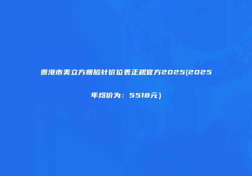 贵港市美立方瘦脸针价位表正规官方2025(2025年均价为：5518元）