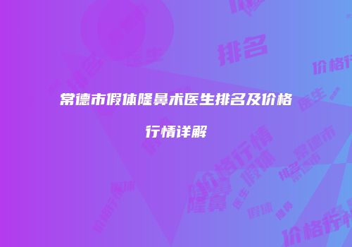 常德市假体隆鼻术医生排名及价格行情详解