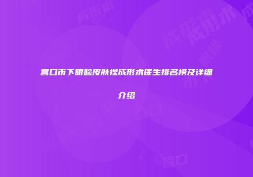 营口市下眼睑皮肤捏成形术医生排名榜及详细介绍