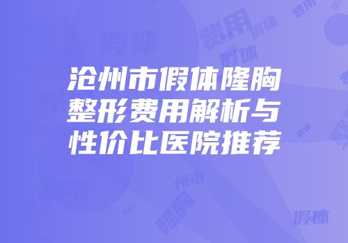沧州市假体隆胸整形费用解析与性价比医院推荐