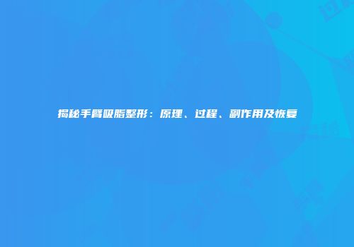 揭秘手臂吸脂整形：原理、过程、副作用及恢复