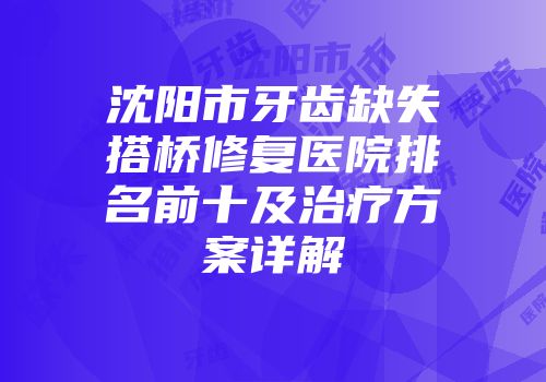 沈阳市牙齿缺失搭桥修复医院排名前十及治疗方案详解
