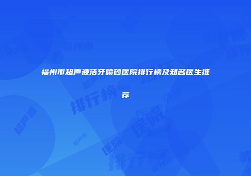 福州市超声波洁牙喷砂医院排行榜及知名医生推荐