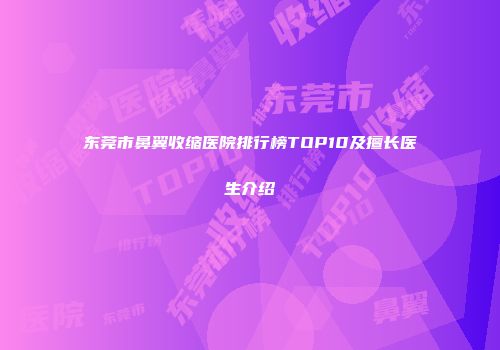 东莞市鼻翼收缩医院排行榜TOP10及擅长医生介绍
