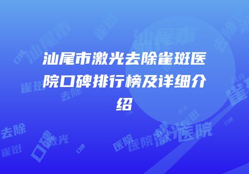 汕尾市激光去除雀斑医院口碑排行榜及详细介绍