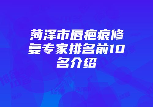 菏泽市唇疤痕修复专家排名前10名介绍