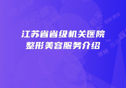 江苏省省级机关医院整形美容服务介绍