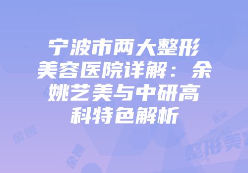 宁波市两大整形美容医院详解：余姚艺美与中研高科特色解析