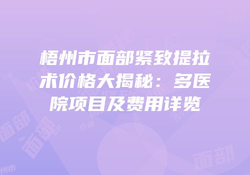 梧州市面部紧致提拉术价格大揭秘：多医院项目及费用详览