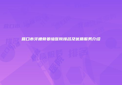 营口市牙槽骨萎缩医院排名及优质服务介绍