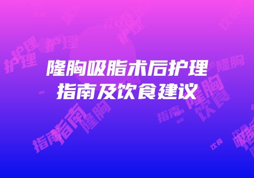 隆胸吸脂术后护理指南及饮食建议