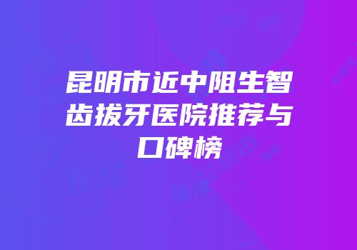 昆明市近中阻生智齿拔牙医院推荐与口碑榜