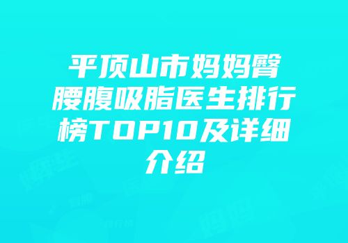 平顶山市妈妈臀腰腹吸脂医生排行榜TOP10及详细介绍
