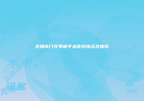 无锡市门牙导萌手术医院排名及推荐