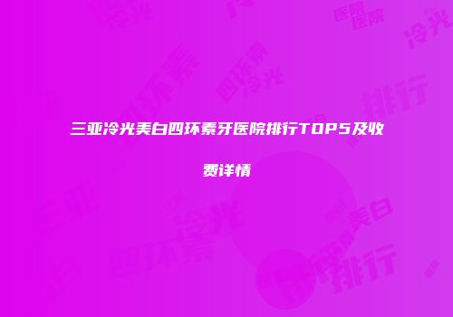 三亚冷光美白四环素牙医院排行TOP5及收费详情