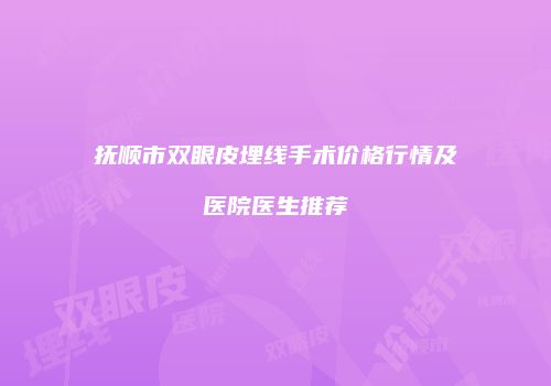 抚顺市双眼皮埋线手术价格行情及医院医生推荐