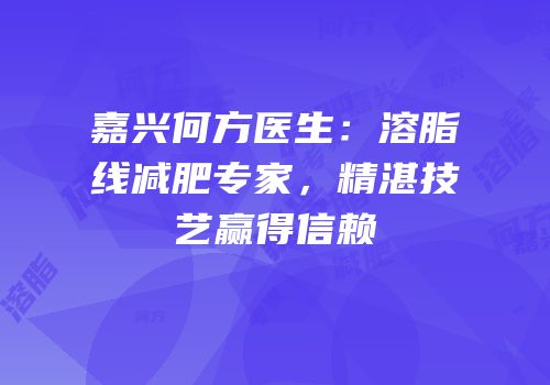 嘉兴何方医生：溶脂线减肥专家，精湛技艺赢得信赖