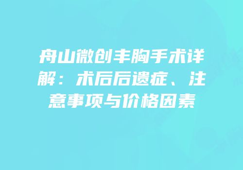 舟山微创丰胸手术详解：术后后遗症、注意事项与价格因素