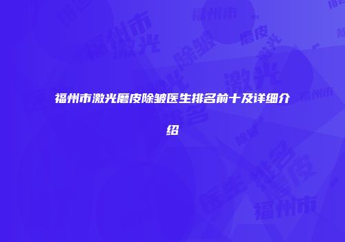 福州市激光磨皮除皱医生排名前十及详细介绍