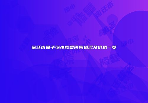 宿迁市鼻子缩小修复医院排名及价格一览