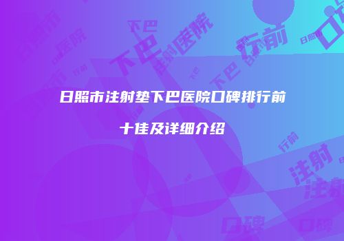 日照市注射垫下巴医院口碑排行前十佳及详细介绍