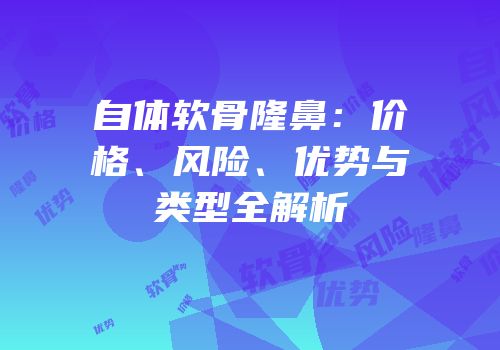 自体软骨隆鼻：价格、风险、优势与类型全解析