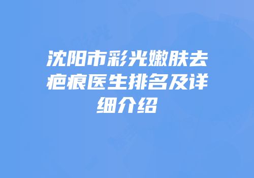 沈阳市彩光嫩肤去疤痕医生排名及详细介绍