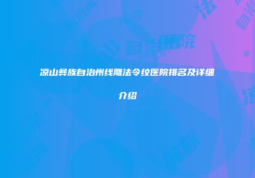 凉山彝族自治州线雕法令纹医院排名及详细介绍