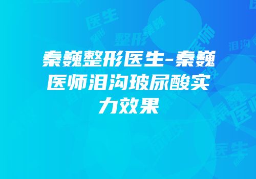 秦巍整形医生-秦巍医师泪沟玻尿酸实力效果