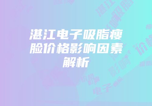 湛江电子吸脂瘦脸价格影响因素解析