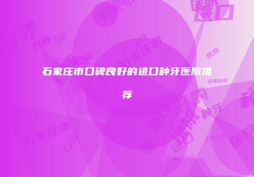 石家庄市口碑良好的进口种牙医院推荐