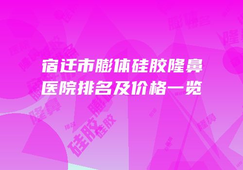 宿迁市膨体硅胶隆鼻医院排名及价格一览