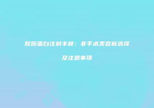 胶原蛋白注射丰额：非手术美容新选择及注意事项